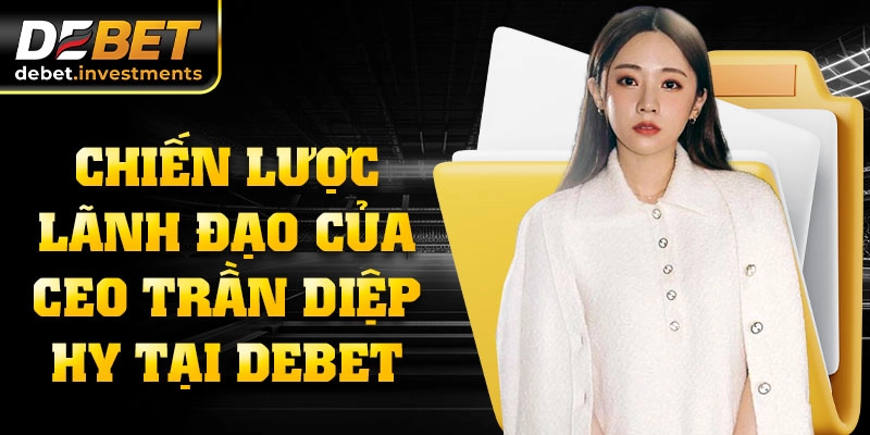 Chiến lược lãnh đạo của CEO Trần Diệp Hy tại DEBET