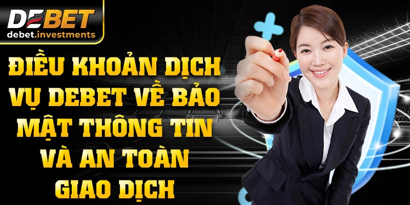 Điều khoản dịch vụ DEBET về bảo mật thông tin và an toàn giao dịch