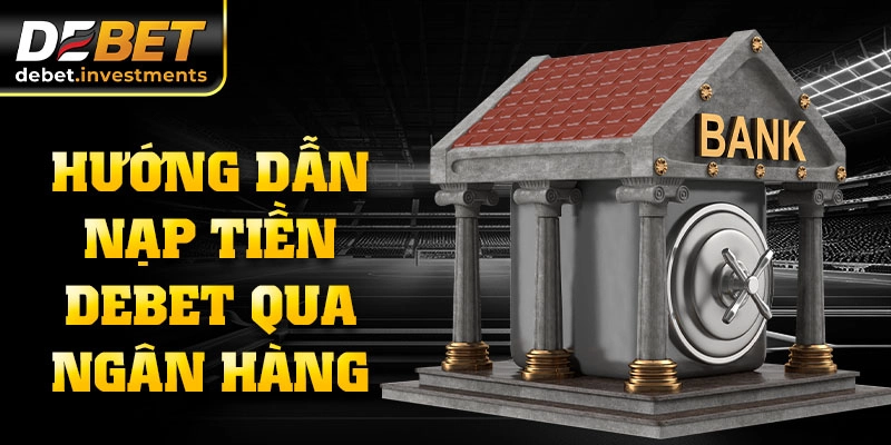 Hướng dẫn nạp tiền DEBET qua Ngân hàng