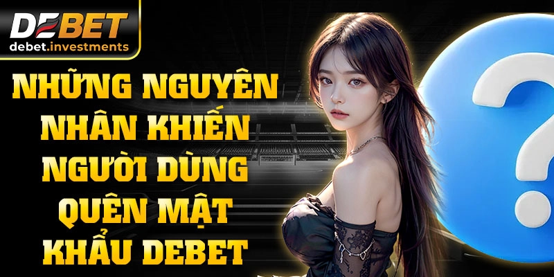 Những nguyên nhân khiến người dùng quên mật khẩu DEBET