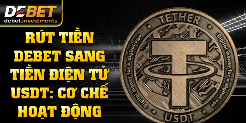 Rút tiền DEBET sang tiền điện tử USDT: cơ chế hoạt động