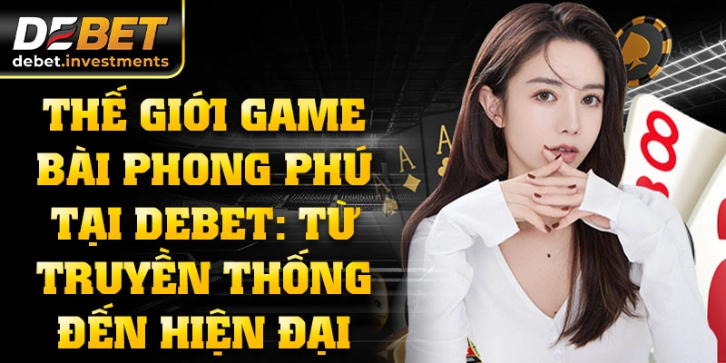 Thế giới Game bài phong phú tại DEBET: Từ truyền thống đến hiện đại