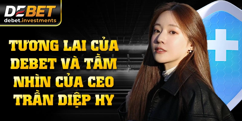 Tương lai của DEBET và tầm nhìn của CEO Trần Diệp Hy