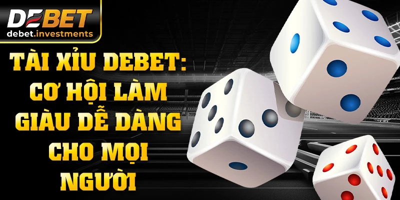 Tài xỉu DEBET: Cơ hội làm giàu dễ dàng cho mọi người